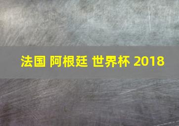 法国 阿根廷 世界杯 2018